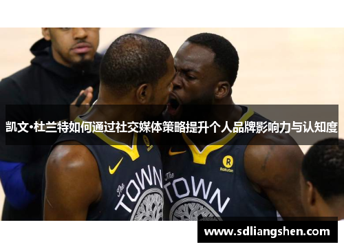 凯文·杜兰特如何通过社交媒体策略提升个人品牌影响力与认知度