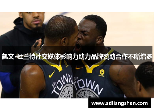 凯文·杜兰特社交媒体影响力助力品牌赞助合作不断增多 凯文·杜兰特社交媒体影响力助力品牌赞助合作不断增多
