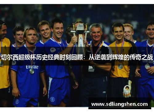 切尔西超级杯历史经典时刻回顾：从逆袭到辉煌的传奇之战