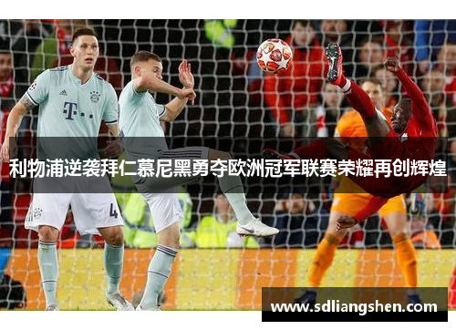 利物浦逆袭拜仁慕尼黑勇夺欧洲冠军联赛荣耀再创辉煌