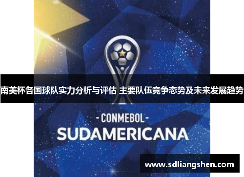 南美杯各国球队实力分析与评估 主要队伍竞争态势及未来发展趋势 南美杯各国球队实力分析与评估 主要队伍竞争态势及未来发展趋势