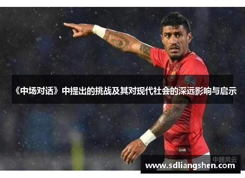 《中场对话》中提出的挑战及其对现代社会的深远影响与启示 《中场对话》中提出的挑战及其对现代社会的深远影响与启示