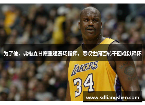 为了他，弗格森甘愿重返赛场指挥，感叹世间百转千回难以释怀