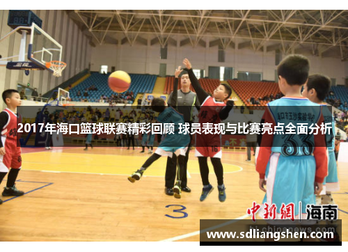 2017年海口篮球联赛精彩回顾 球员表现与比赛亮点全面分析 2017年海口篮球联赛精彩回顾 球员表现与比赛亮点全面分析