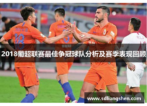 2018葡超联赛最佳争冠球队分析及赛季表现回顾