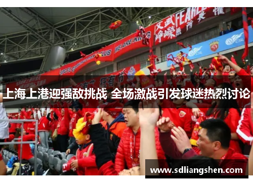上海上港迎强敌挑战 全场激战引发球迷热烈讨论