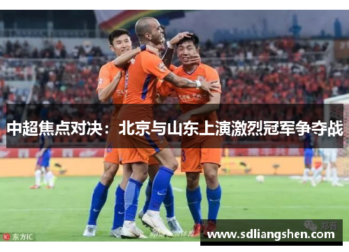 中超焦点对决：北京与山东上演激烈冠军争夺战