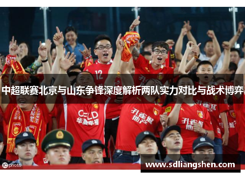 中超联赛北京与山东争锋深度解析两队实力对比与战术博弈