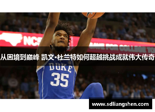 从困境到巅峰 凯文·杜兰特如何超越挑战成就伟大传奇