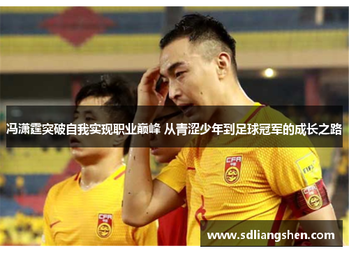 冯潇霆突破自我实现职业巅峰 从青涩少年到足球冠军的成长之路