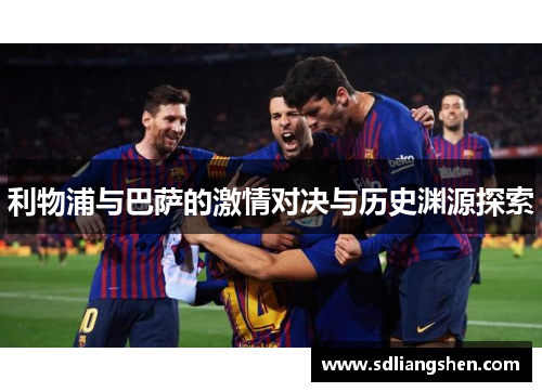 利物浦与巴萨的激情对决与历史渊源探索