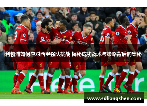 利物浦如何应对西甲强队挑战 揭秘成功战术与策略背后的奥秘 利物浦如何应对西甲强队挑战 揭秘成功战术与策略背后的奥秘