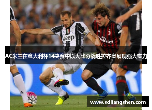AC米兰在意大利杯14决赛中以大比分战胜拉齐奥展现强大实力
