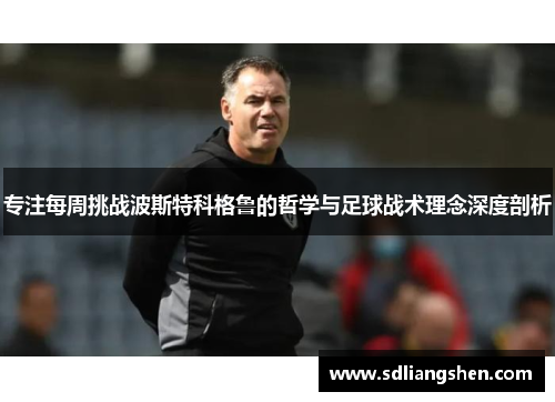 专注每周挑战波斯特科格鲁的哲学与足球战术理念深度剖析