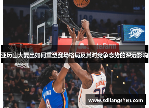 亚历山大复出如何重塑赛场格局及其对竞争态势的深远影响
