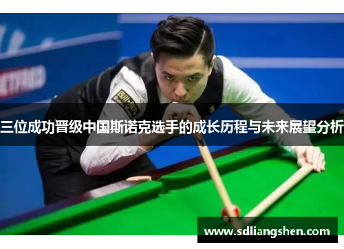 三位成功晋级中国斯诺克选手的成长历程与未来展望分析