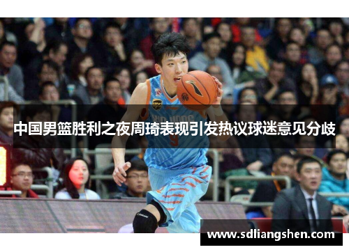 中国男篮胜利之夜周琦表现引发热议球迷意见分歧