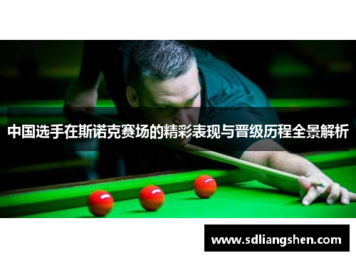 中国选手在斯诺克赛场的精彩表现与晋级历程全景解析