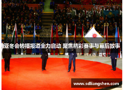 亚冬会转播报道全力启动 聚焦精彩赛事与幕后故事