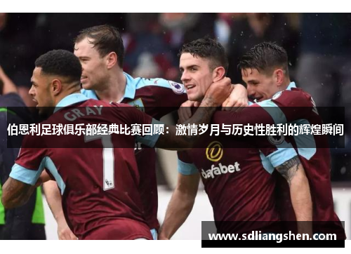 伯恩利足球俱乐部经典比赛回顾:激情岁月与历史性胜利的辉煌瞬间 伯恩利足球俱乐部经典比赛回顾:激情岁月与历史性胜利的辉煌瞬间