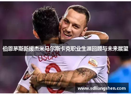 伯恩茅斯新援杰米马尔斯卡克职业生涯回顾与未来展望 伯恩茅斯新援杰米马尔斯卡克职业生涯回顾与未来展望