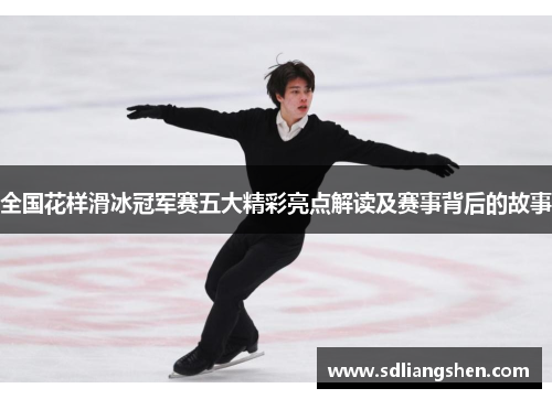 全国花样滑冰冠军赛五大精彩亮点解读及赛事背后的故事