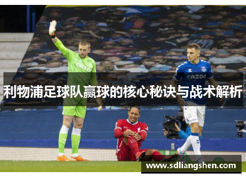 利物浦足球队赢球的核心秘诀与战术解析