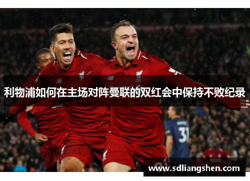 利物浦如何在主场对阵曼联的双红会中保持不败纪录
