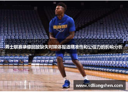 勇士联赛录像回放缺失对媒体报道精准性和公信力的影响分析