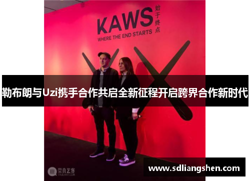 勒布朗与Uzi携手合作共启全新征程开启跨界合作新时代 勒布朗与Uzi携手合作共启全新征程开启跨界合作新时代