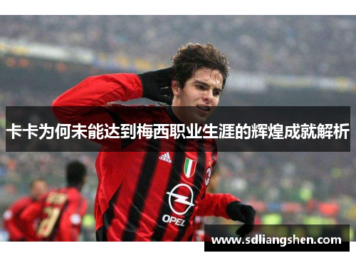卡卡为何未能达到梅西职业生涯的辉煌成就解析