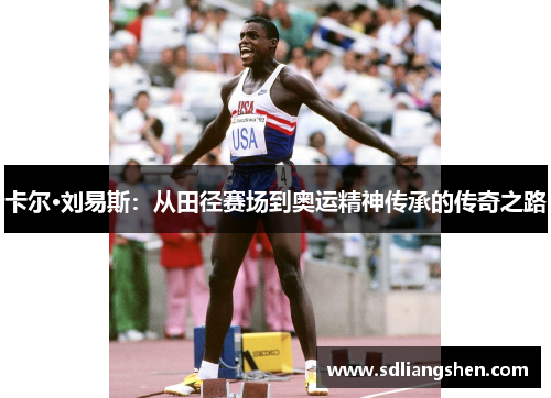 卡尔·刘易斯:从田径赛场到奥运精神传承的传奇之路 卡尔·刘易斯:从田径赛场到奥运精神传承的传奇之路