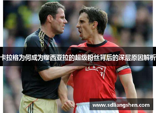 卡拉格为何成为穆西亚拉的超级粉丝背后的深层原因解析