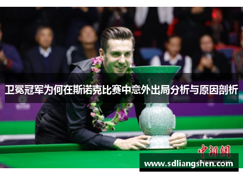 卫冕冠军为何在斯诺克比赛中意外出局分析与原因剖析