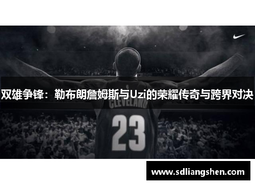 双雄争锋:勒布朗詹姆斯与Uzi的荣耀传奇与跨界对决 双雄争锋:勒布朗詹姆斯与Uzi的荣耀传奇与跨界对决