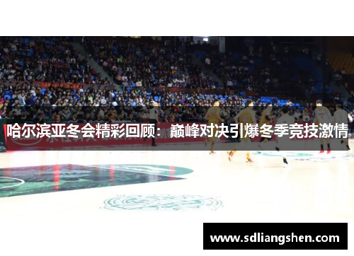 哈尔滨亚冬会精彩回顾：巅峰对决引爆冬季竞技激情