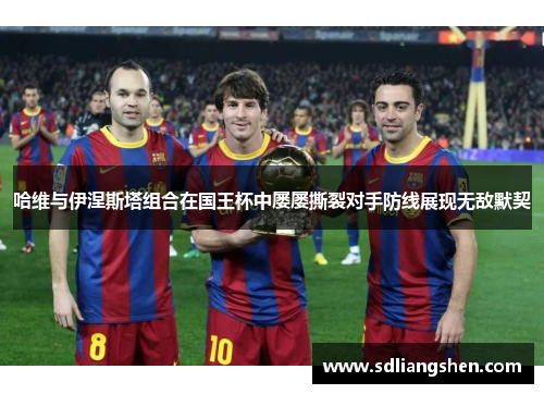 哈维与伊涅斯塔组合在国王杯中屡屡撕裂对手防线展现无敌默契