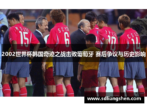 2002世界杯韩国奇迹之战击败葡萄牙 赛后争议与历史影响