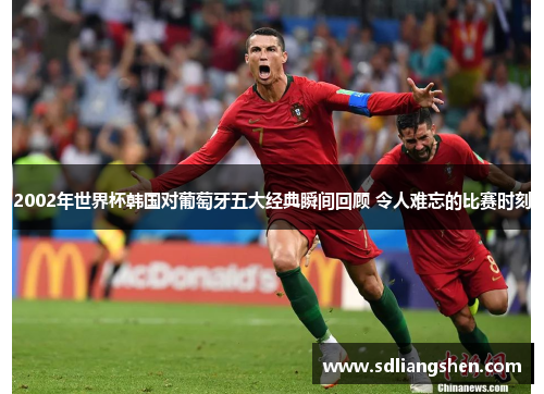 2002年世界杯韩国对葡萄牙五大经典瞬间回顾 令人难忘的比赛时刻