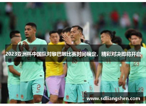 2023亚洲杯中国队对黎巴嫩比赛时间确定,精彩对决即将开启 2023亚洲杯中国队对黎巴嫩比赛时间确定,精彩对决即将开启