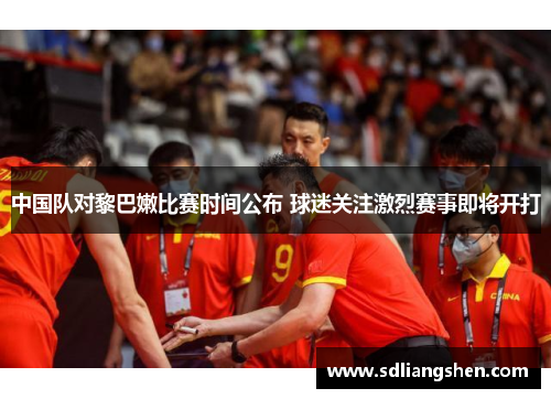 中国队对黎巴嫩比赛时间公布 球迷关注激烈赛事即将开打