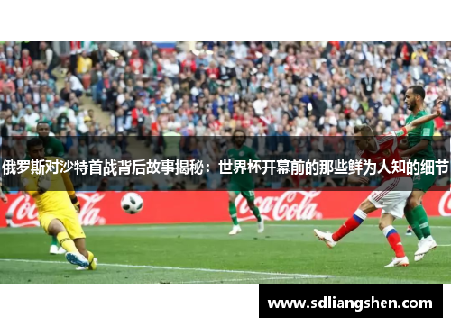 俄罗斯对沙特首战背后故事揭秘：世界杯开幕前的那些鲜为人知的细节