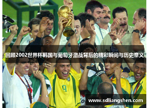回顾2002世界杯韩国与葡萄牙激战背后的精彩瞬间与历史意义 回顾2002世界杯韩国与葡萄牙激战背后的精彩瞬间与历史意义