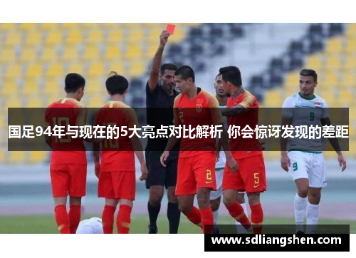 国足94年与现在的5大亮点对比解析 你会惊讶发现的差距