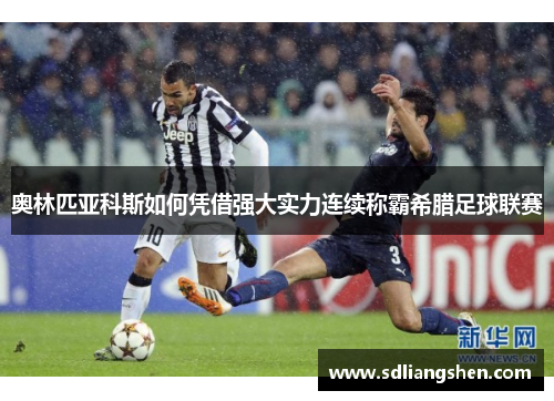 奥林匹亚科斯如何凭借强大实力连续称霸希腊足球联赛