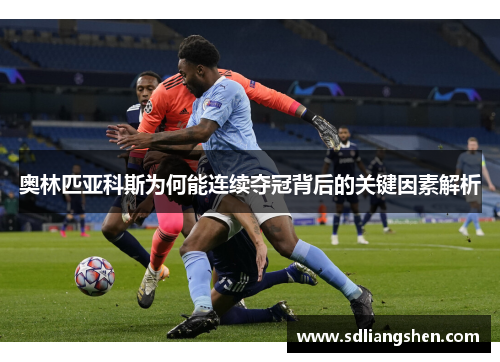 奥林匹亚科斯为何能连续夺冠背后的关键因素解析 奥林匹亚科斯为何能连续夺冠背后的关键因素解析