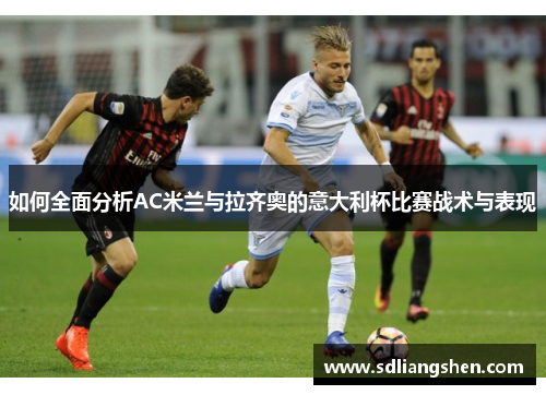如何全面分析AC米兰与拉齐奥的意大利杯比赛战术与表现 如何全面分析AC米兰与拉齐奥的意大利杯比赛战术与表现