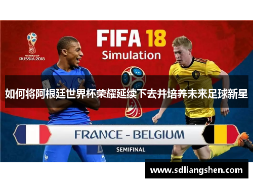 如何将阿根廷世界杯荣耀延续下去并培养未来足球新星