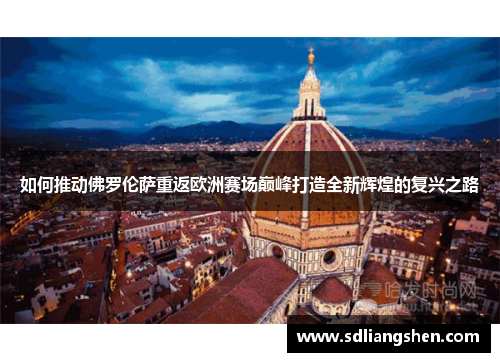 如何推动佛罗伦萨重返欧洲赛场巅峰打造全新辉煌的复兴之路