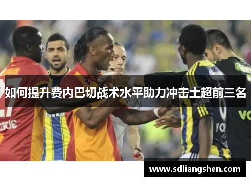 如何提升费内巴切战术水平助力冲击土超前三名